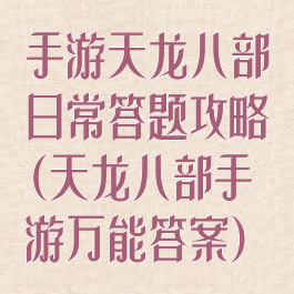 手游天龙八部日常答题攻略(天龙八部手游万能答案)