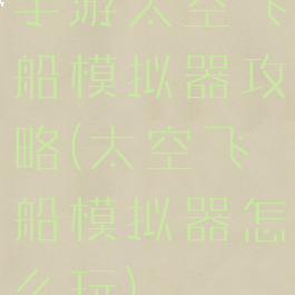 手游太空飞船模拟器攻略(太空飞船模拟器怎么玩)