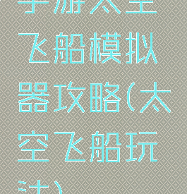 手游太空飞船模拟器攻略(太空飞船玩法)