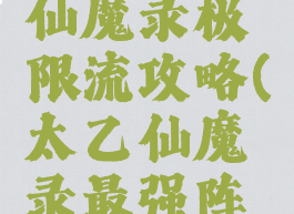 手游太乙仙魔录极限流攻略(太乙仙魔录最强阵容)