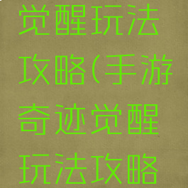 手游奇迹觉醒玩法攻略(手游奇迹觉醒玩法攻略大全)