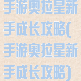 手游奥拉星新手成长攻略(手游奥拉星新手成长攻略)