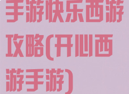 手游快乐西游攻略(开心西游手游)