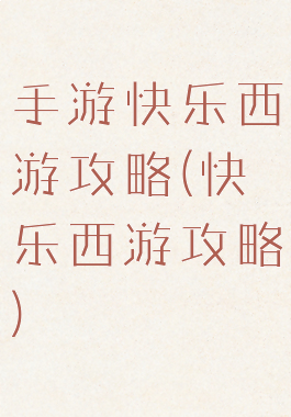 手游快乐西游攻略(快乐西游攻略)