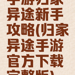 手游归家异途新手攻略(归家异途手游官方下载完整版)