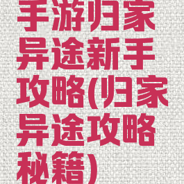 手游归家异途新手攻略(归家异途攻略秘籍)