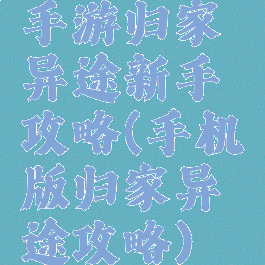 手游归家异途新手攻略(手机版归家异途攻略)