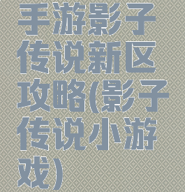 手游影子传说新区攻略(影子传说小游戏)