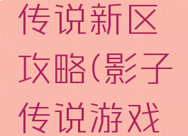 手游影子传说新区攻略(影子传说游戏攻略)