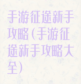 手游征途新手攻略(手游征途新手攻略大全)