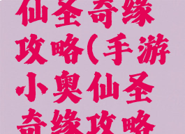 手游小奥仙圣奇缘攻略(手游小奥仙圣奇缘攻略视频)