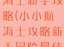 手游小小航海士新手攻略(小小航海士攻略新手冒险最佳指南)
