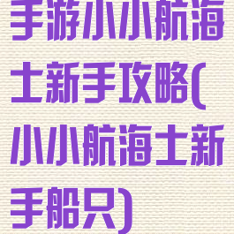 手游小小航海士新手攻略(小小航海士新手船只)