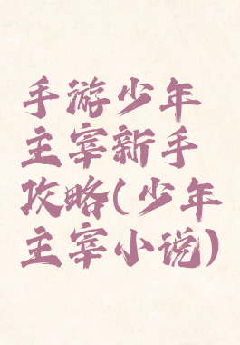 手游少年主宰新手攻略(少年主宰小说)