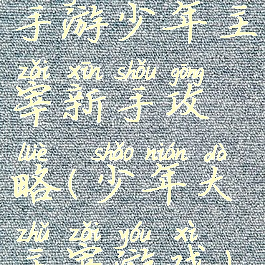 手游少年主宰新手攻略(少年大主宰游戏)