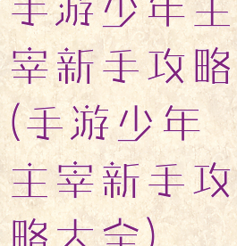 手游少年主宰新手攻略(手游少年主宰新手攻略大全)