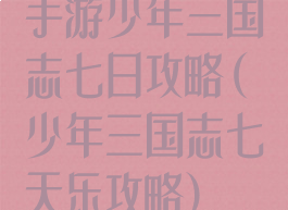 手游少年三国志七日攻略(少年三国志七天乐攻略)