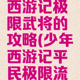 手游少年西游记极限武将的攻略(少年西游记平民极限流玩法)