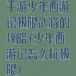 手游少年西游记极限武将的攻略(少年西游记怎么玩极限)