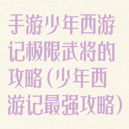 手游少年西游记极限武将的攻略(少年西游记最强攻略)
