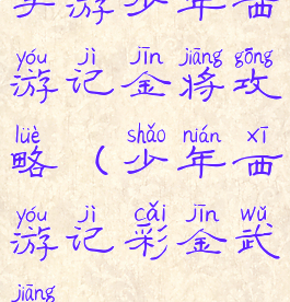 手游少年西游记金将攻略(少年西游记彩金武将)