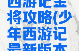 手游少年西游记金将攻略(少年西游记最新版本攻略)