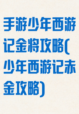 手游少年西游记金将攻略(少年西游记赤金攻略)