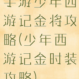 手游少年西游记金将攻略(少年西游记金时装攻略)