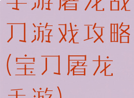 手游屠龙战刀游戏攻略(宝刀屠龙手游)
