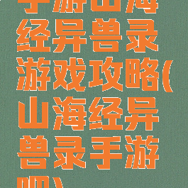 手游山海经异兽录游戏攻略(山海经异兽录手游吧)