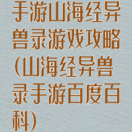 手游山海经异兽录游戏攻略(山海经异兽录手游百度百科)