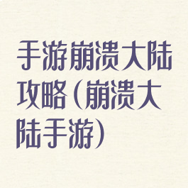 手游崩溃大陆攻略(崩溃大陆手游)