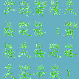 手游崩溃大陆攻略(崩溃大陆攻略大全下载)