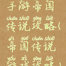 手游帝国传说攻略(帝国传说游戏攻略)