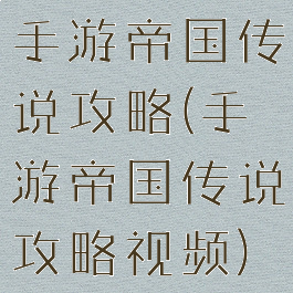 手游帝国传说攻略(手游帝国传说攻略视频)