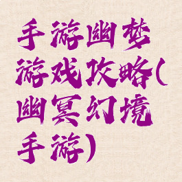 手游幽梦游戏攻略(幽冥幻境手游)