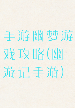 手游幽梦游戏攻略(幽游记手游)