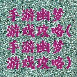 手游幽梦游戏攻略(手游幽梦游戏攻略)