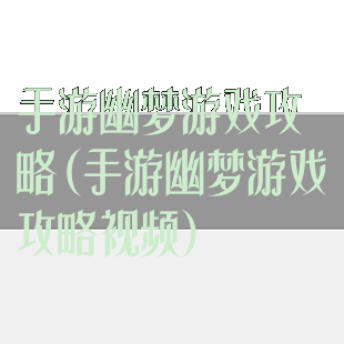 手游幽梦游戏攻略(手游幽梦游戏攻略视频)