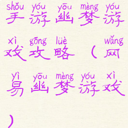 手游幽梦游戏攻略(网易幽梦游戏)