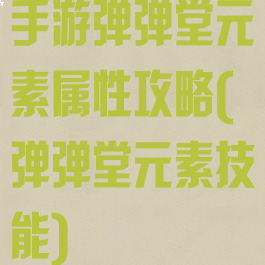 手游弹弹堂元素属性攻略(弹弹堂元素技能)