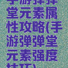 手游弹弹堂元素属性攻略(手游弹弹堂元素强度技巧)