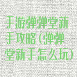 手游弹弹堂新手攻略(弹弹堂新手怎么玩)