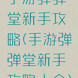 手游弹弹堂新手攻略(手游弹弹堂新手攻略大全)