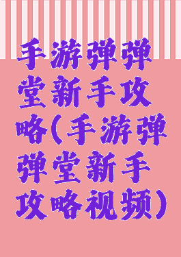 手游弹弹堂新手攻略(手游弹弹堂新手攻略视频)