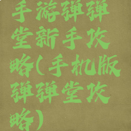 手游弹弹堂新手攻略(手机版弹弹堂攻略)