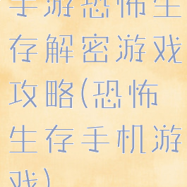 手游恐怖生存解密游戏攻略(恐怖生存手机游戏)