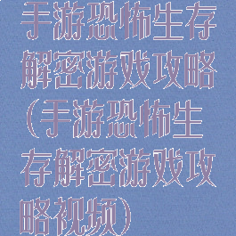手游恐怖生存解密游戏攻略(手游恐怖生存解密游戏攻略视频)