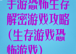 手游恐怖生存解密游戏攻略(生存游戏恐怖游戏)
