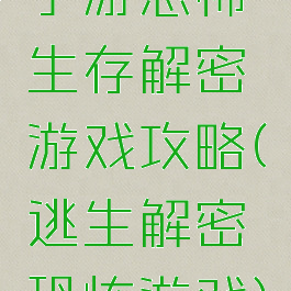 手游恐怖生存解密游戏攻略(逃生解密恐怖游戏)